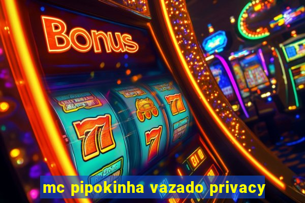 mc pipokinha vazado privacy